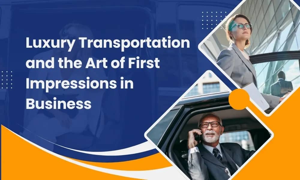 Luxury Transportation and the Art of First Impressions in Business - Airone Limo