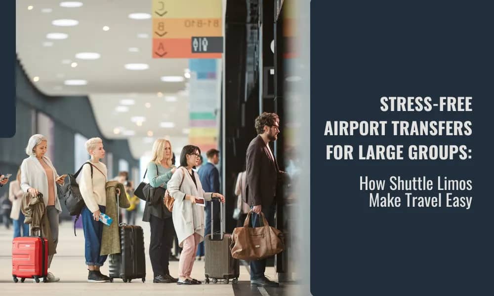 Stress-Free Airport Transfers for Large Groups: How Shuttle Limos Make Travel Easy - Airone Limo